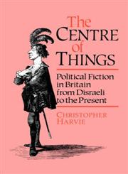 The Centre of Things Political Fiction in Britain from Disraeli to the Present,0044455933,9780044455936