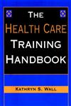 The Health Care Training Handbook 1st Edition,078794565X,9780787945657