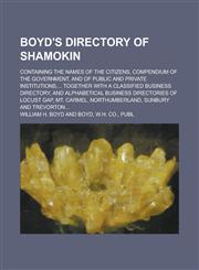 Boyd's Directory of Shamokin; Containing the Names of the Citizens, Compendium of the Government, and of Public and Private Institutions, ... Together,1234373416,9781234373412