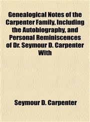 Genealogical Notes of the Carpenter Family, Including the Autobiography, and Personal Reminiscences of Dr. Seymour D. Carpenter With,1155028864,9781155028866