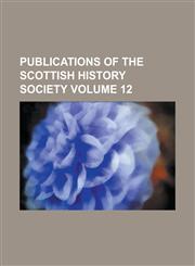 Publications of the Scottish History Society Volume 12,1234198789,9781234198787