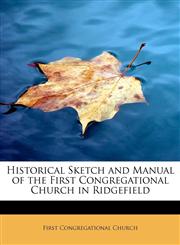Historical Sketch and Manual of the First Congregational Church in Ridgefield,1115785982,9781115785983