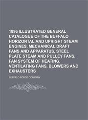 1896 illustrated general catalogue of the Buffalo horizontal and upright steam engines, mechanical draft fans and apparatus, steel plate steam and pulley fans, fan system of heating, ventilating fans, blowers and exhausters,1236551206,9781236551207