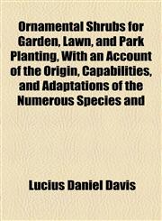 Ornamental Shrubs for Garden, Lawn, and Park Planting, With an Account of the Origin, Capabilities, and Adaptations of the Numerous Species and,1154906361,9781154906363
