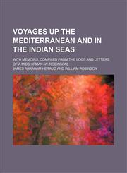 Voyages up the Mediterranean and in the Indian Seas; With Memoirs, Compiled From the Logs and Letters of a Midshipman [W. Robinson].,1151383848,9781151383846