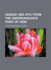 Vassar 1865-1915, From the Undergraduate Point of View; Fiftieth Anniversary Number,1458991997,9781458991997