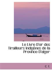 Le Livre Dor des Tirailleurs Indigènes de la Province Dalger,1103041916,9781103041916