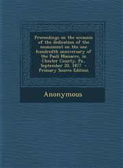 Proceedings on the Occasion of the Dedication of the Monument on the One Hundredth Anniversary of the Paoli Massacre, in Chester County, Pa., Septembe,129541113X,9781295411139
