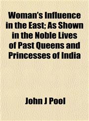 Woman's Influence in the East; As Shown in the Noble Lives of Past Queens and Princesses of India,1152201840,9781152201842