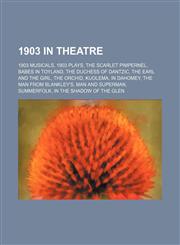1903 in Theatre 1903 Musicals, 1903 Plays, the Scarlet Pimpernel, Babes in Toyland, the Duchess of Dantzic, Kuolema, the Orchid,1155991370,9781155991375