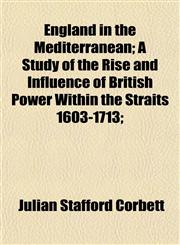 England in the Mediterranean; A Study of the Rise and Influence of British Power Within the Straits 1603-1713;,1154990737,9781154990737