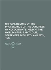 Official Record of the Proceedings of the Congress of Accountants, Held at the World's Fair, Saint Louis, September 26th, 27th and 28th, 1904,1234083388,9781234083380