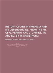 History of art in Phœnicia and its dependencies, from the Fr. of G. Perrot and C. Chipiez, tr. and ed. by W. Armstrong,1230171231,9781230171234