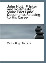 John Holt, Printer and Postmaster Some Facts and Documents Relating to His Career,1110807007,9781110807000