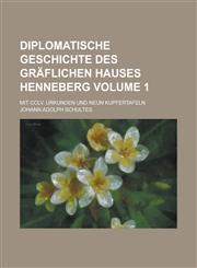 Diplomatische Geschichte des Gräflichen Hauses Henneberg; Mit CCLV. Urkunden und neun Kupfertafeln Volume 1,1230113789,9781230113784