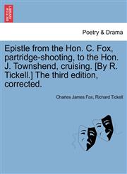 Epistle from the Hon. C. Fox, partridge-shooting, to the Hon. J. Townshend, cruising. [By R. Tickell.] The third edition, corrected.,1241014833,9781241014834