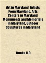 Art in Maryland Artists From Maryland, Arts Centers in Maryland, Monuments and Memorials in Maryland, Outdoor Sculptures in Maryland,115814198X,9781158141982