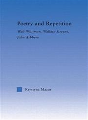 Poetry and Repetition Walt Whitman, Wallace Stevens, John Ashbery,0415970571,9780415970570