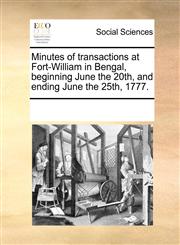 Minutes of transactions at Fort-William in Bengal, beginning June the 20th, and ending June the 25th, 1777.,117035470X,9781170354704