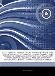 Articles On Astronomical Nomenclature, including Planetary Nomenclature, Astronomical Naming Conventions, Provisional Designation In Astronomy, Naming Of Moons, List Of Adjectivals And Demonyms Of Astronomical Bodies,1243237392,9781243237392
