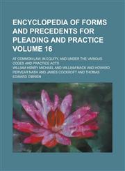 Encyclopedia of Forms and Precedents for Pleading and Practice; At Common Law, in Equity, and Under the Various Codes and Practice Acts Volume 16,1234082764,9781234082765