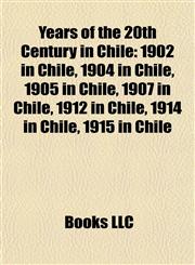 Years of the 20th Century in Chile 1902 in Chile, 1904 in Chile, 1905 in Chile, 1907 in Chile, 1912 in Chile, 1914 in Chile, 1915 in Chile,1158073895,9781158073894