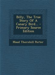Billy, The True Story Of A Canary Bird... - Primary Source Edition,1295080214,9781295080212