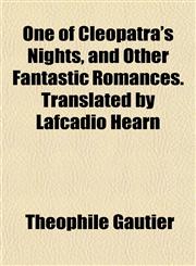 One of Cleopatra's Nights, and Other Fantastic Romances. Translated by Lafcadio Hearn,1153430681,9781153430685
