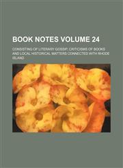 Book notes Volume 24; consisting of literary gossip, criticisms of books and local historical matters connected with Rhode Island,1231022809,9781231022801