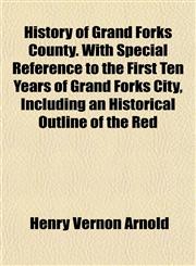 History of Grand Forks County. With Special Reference to the First Ten Years of Grand Forks City, Including an Historical Outline of the Red,115294584X,9781152945845
