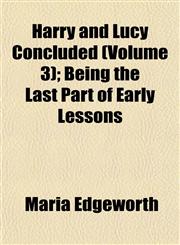 Harry and Lucy Concluded (Volume 3); Being the Last Part of Early Lessons,1152282867,9781152282865