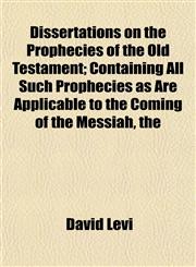 Dissertations on the Prophecies of the Old Testament; Containing All Such Prophecies as Are Applicable to the Coming of the Messiah, the,1152234501,9781152234505