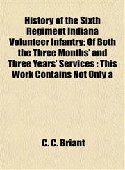 History of the Sixth Regiment Indiana Volunteer Infantry; Of Both the Three Months' and Three Years' Services This Work Contains Not Only a,1151929921,9781151929921