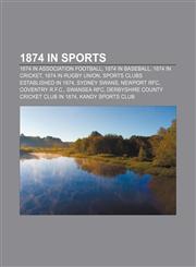 1874 in sports 1874 in association football, 1874 in baseball, 1874 in cricket, 1874 in rugby union, Sports clubs established in 1874,1157737404,9781157737407