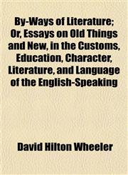By-Ways of Literature; Or, Essays on Old Things and New, in the Customs, Education, Character, Literature, and Language of the English-Speaking,1154918599,9781154918595