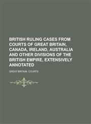 British Ruling Cases from Courts of Great Britain, Canada, Ireland, Australia and Other Divisions of the British Empire, Extensively Annotated Volume 1,1236967992,9781236967992