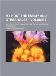 My Host the Enemy and Other Tales (Volume 3); Sketches of Life and Adventure on the Border Line of the West,1150082860,9781150082863