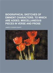 Biographical sketches of eminent characters. To which are added, miscellaneous pieces in verse and prose,1150651288,9781150651281