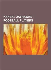 Kansas Jayhawks Football Players Bob Dole, John Riggins, Bennie Owen, Ralph Miller, Gilbert Brown, Gale Sayers, Nolan Cromwell, Aqib Talib, John H. O,1230510796,9781230510798