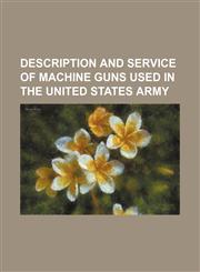 Description and Service of Machine Guns Used in the United States Army,1236648501,9781236648501
