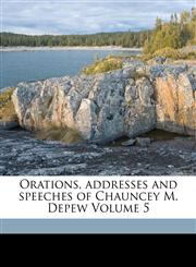 Orations, addresses and speeches of Chauncey M. Depew Volume 5,1173200827,9781173200824