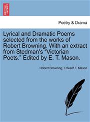 Lyrical and Dramatic Poems selected from the works of Robert Browning. With an extract from Stedman's "Victorian Poets." Edited by E. T. Mason.,1241568545,9781241568542