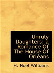 Unruly Daughters; a Romance Of The House Of Orléans,111738327X,9781117383279