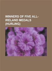 Winners of Five All-Ireland Medals (Hurling) Alan Lotty, Billy Fitzpatrick, Brian Hogan, Charlie McCarthy (Hurler), D. J. Carey, Denis Walsh (Tippera,1156153476,9781156153475