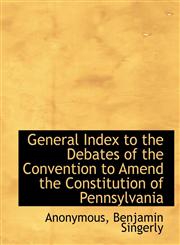 General Index to the Debates of the Convention to Amend the Constitution of Pennsylvania,1140492004,9781140492009