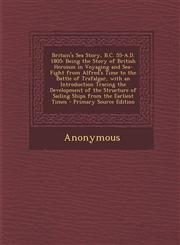 Britain's Sea Story, B.C. 55-A.D. 1805 Being the Story of British Heroism in Voyaging and Sea-Fight from Alfred's Time to the Battle of Trafalgar, Wi,1287967728,9781287967729