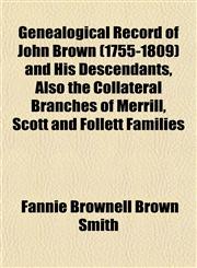 Genealogical Record of John Brown (1755-1809) and His Descendants, Also the Collateral Branches of Merrill, Scott and Follett Families,1152921304,9781152921306