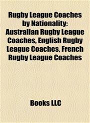 Rugby League Coaches by Nationality Australian Rugby League Coaches, English Rugby League Coaches, French Rugby League Coaches,115806781X,9781158067817