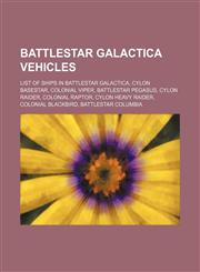 Battlestar Galactica vehicles List of ships in Battlestar Galactica, Cylon Basestar, Colonial Viper, Battlestar Pegasus, Cylon Raider, Colonial Raptor, Cylon Heavy Raider, Colonial Blackbird, Battlestar Columbia,1234642832,9781234642839