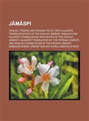 Jâmâspi; Pahlavi, Pâzend and Persian texts, with Gujarâti transliteration of the Pahlavi Jâmâspi, English and Gujarâti translations with notes of the Pahlavi Jâmâspi, Gujarâti translation of the Persian Jâmâspi, and English,123006608X,9781230066080